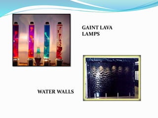 WATER WALLS
GAINT LAVA
LAMPS
 