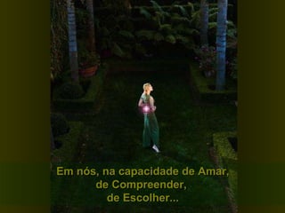 Em nós, na capacidade de Amar, de Compreender,  de Escolher... 