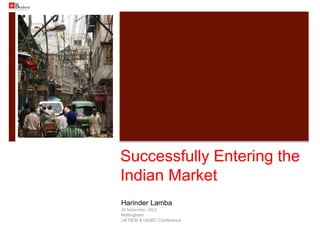 Successfully Entering the
Indian Market
Harinder Lamba
18 September 2012
Nottingham
UKTIEM & UKIBC Conference
 