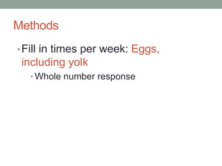 Methods
•Fill in times per week: Eggs,
including yolk
• Whole number response
 