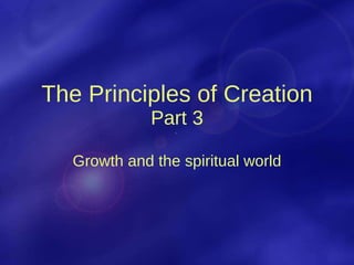 The Principles of Creation Part 3 Growth and the spiritual world 