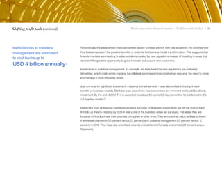 Blockchain rewires financial markets – Trailblazers take the lead | 1515Shifting profit pools (continued)
Paradoxically, the areas where financial markets expect to invest are not, with one exception, the activities that
they believe represent the greatest benefits or potential for business model transformation. This suggests that
financial markets are investing to solve problems created by new regulations instead of investing in areas that
represent the greatest opportunity to grow, innovate and acquire new customers.
Investments in collateral management, for example, are likely fueled by new regulations for uncleared
derivatives, which could erode margins. As collateral becomes a more constrained resource, the need to move
and manage it more efficiently grows.
Just one area for significant investment – clearing and settlements – was also ranked in the top three in
benefits or business models. But it too is an area where new conventions are imminent and could be driving
investment. By the end of 2017, T+2 is expected to replace the current 3-day convention for settlement in the
U.S. equities market.10
Investment from all financial markets institutions is robust. Trailblazers’ investments are off the charts. Each
firm told us they’re investing by 2018 in every one of the business areas we surveyed. The areas they are
focusing on first illuminate their priorities compared to other firms. They’re more than twice as likely to invest
in wholesale payments (50 percent versus 23 percent) and collateral management (25 percent versus 12
percent) in 2016. They have also prioritized clearing and settlement for early investment (32 percent versus
17 percent).
Inefficiencies in collateral
management are estimated
to cost banks up to
USD 4 billion annually9
 