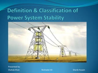 Definition & Classification of Power System Stability Presented by: Shahab Khan		        Reshadat Ali		            Sharib Husain 
