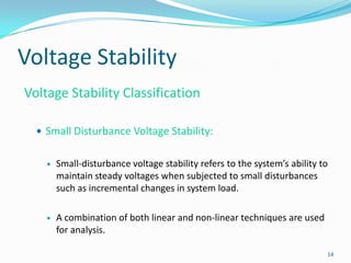 Voltage StabilityVoltage Stability ClassificationSmall Disturbance Voltage Stability:Small-disturbance voltage stability refers to the system’sability to maintain steady voltages when subjected to small disturbances such as incremental changes in system load.A combination of both linear and non-linear techniques are used for analysis.14