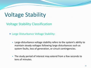 Voltage StabilityVoltage Stability ClassificationLarge Disturbance Voltage Stability:Large-disturbance voltage stability refers to the system’sability to maintain steady voltages following large disturbances such as system faults, loss of generation, or circuit contingencies.The study period of interest may extend from a few seconds to tens of minutes.15
