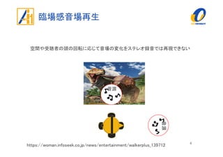 音源
臨場感音場再生
4
音源
空間や受聴者の頭の回転に応じて音場の変化をステレオ録音では再現できない
https://woman.infoseek.co.jp/news/entertainment/walkerplus_139712
 