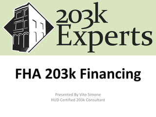 FHA 203k Financing Presented By Vito Simone HUD Certified 203k Consultant 