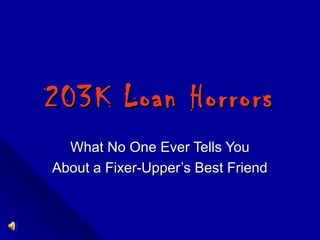 203K Loan Horrors203K Loan Horrors
What No One Ever Tells YouWhat No One Ever Tells You
About a Fixer-Upper’s Best FriendAbout a Fixer-Upper’s Best Friend
 