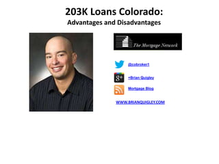 203K Loans Colorado:
Advantages and Disadvantages




                   @cobroker1


                   +Brian Quigley

                   Mortgage Blog


              WWW.BRIANQUIGLEY.COM
 