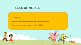 USES OF METALS
 Uses of Iron
 It is used in the construction of machinery and machine tools.
 It is used as a structural component of the building.
 