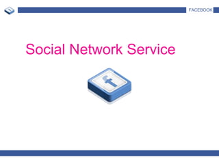 FACEBOOK




Social Network Service
 