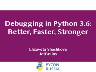 Debugging in Python 3.6:
Better, Faster, Stronger
Elizaveta Shashkova
JetBrains 
 