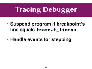 Tracing Debugger
• Suspend program if breakpoint’s
line equals frame.f_lineno
• Handle events for stepping
16
 