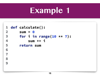 Example 1
def calculate():
sum = 0
for i in range(10 ** 7):
sum += i
return sum
1
2
3
4
5
6
7
8
9
18
 