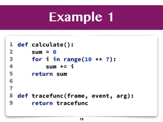 Example 1
def calculate():
sum = 0
for i in range(10 ** 7):
sum += i
return sum
def tracefunc(frame, event, arg):
return tracefunc
1
2
3
4
5
6
7
8
9
19
 