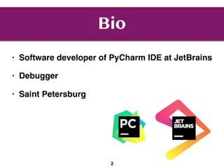 Bio
• Software developer of PyCharm IDE at JetBrains
• Debugger
• Saint Petersburg
2
 