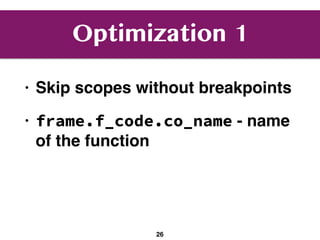 Optimization 1
• Skip scopes without breakpoints
• frame.f_code.co_name - name
of the function
26
 