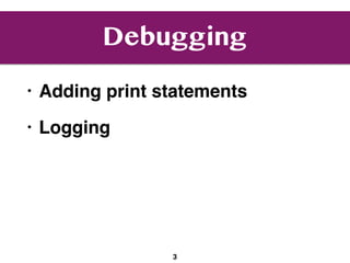 Debugging
• Adding print statements
• Logging
3
 