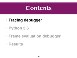 Contents
• Tracing debugger
• Python 3.6
• Frame evaluation debugger
• Results
30
 
