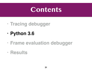 Contents
• Tracing debugger
• Python 3.6
• Frame evaluation debugger
• Results
31
 