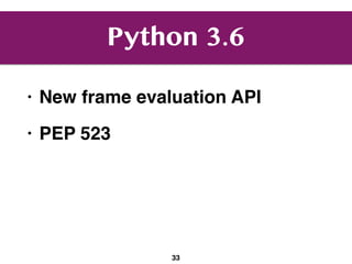 Python 3.6
• New frame evaluation API
• PEP 523
33
 