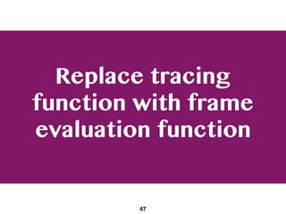 Replace tracing
function with frame
evaluation function
47
 