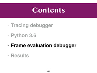 Contents
• Tracing debugger
• Python 3.6
• Frame evaluation debugger
• Results
48
 