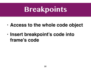 Breakpoints
• Access to the whole code object
• Insert breakpoint’s code into
frame’s code
51
 