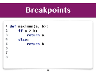 Breakpoints
def maximum(a, b):
if a > b:
return a
else:
return b
1
2
3
4
5
6
7
8
52
 