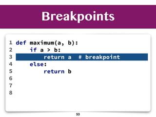 Breakpoints
def maximum(a, b):
if a > b:
return a # breakpoint
else:
return b
1
2
3
4
5
6
7
8
53
 