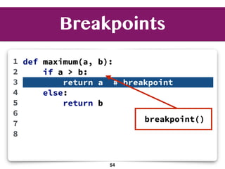 Breakpoints
def maximum(a, b):
if a > b:
return a # breakpoint
else:
return b
1
2
3
4
5
6
7
8
breakpoint()
54
 