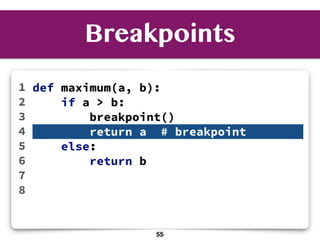 Breakpoints
def maximum(a, b):
if a > b:
breakpoint()
return a # breakpoint
else:
return b
1
2
3
4
5
6
7
8
55
 