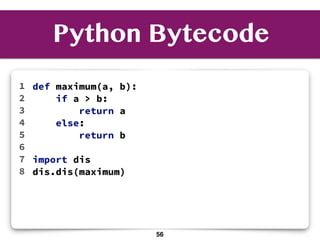 Python Bytecode
def maximum(a, b):
if a > b:
return a
else:
return b
import dis
dis.dis(maximum)
1
2
3
4
5
6
7
8
56
 
