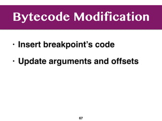 Bytecode Modification
• Insert breakpoint’s code
• Update arguments and offsets
67
 