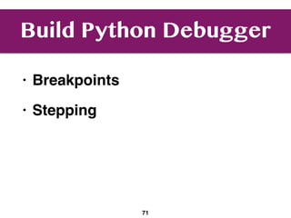 Build Python Debugger
• Breakpoints
• Stepping
71
 