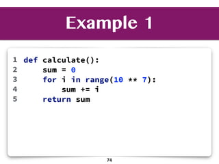 Example 1
def calculate():
sum = 0
for i in range(10 ** 7):
sum += i
return sum
1
2
3
4
5
74
 