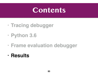 Contents
• Tracing debugger
• Python 3.6
• Frame evaluation debugger
• Results
85
 