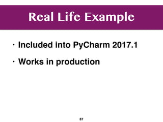 Real Life Example
• Included into PyCharm 2017.1
• Works in production
87
 