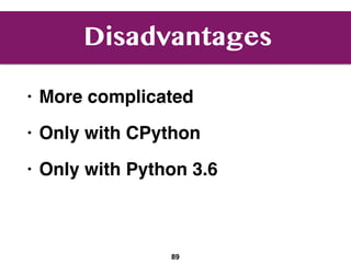 Disadvantages
• More complicated
• Only with CPython
• Only with Python 3.6
89
 