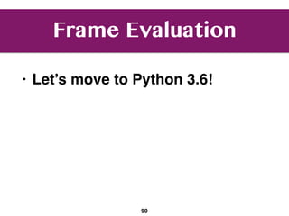 Frame Evaluation
• Let’s move to Python 3.6!
90
 