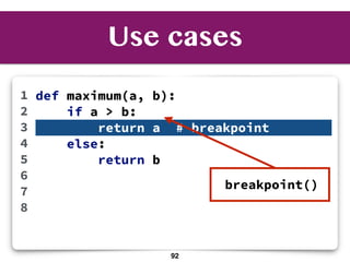 Use cases
def maximum(a, b):
if a > b:
return a # breakpoint
else:
return b
1
2
3
4
5
6
7
8
breakpoint()
92
 