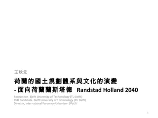 荷蘭的國土規劃體系與文化的演變 - 面向荷蘭蘭斯塔德  Randstad Holland 2040 ,[object Object],Researcher , Delft University of Techonology (TU Delft)  PhD Candidate,  Delft University of Techonology (TU Delft)   Director, International Forum on Urbanism  (IFoU) 