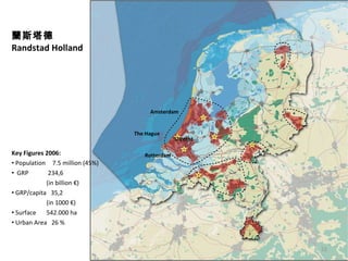 m˹ Randstad Holland Key Figures 2006: Population   7.5  million  (45%) GRP  234,6  (in billion )  GRP/capita   35,2 (in 1000 )   Surface 542.000 ha Urban Area  26 %  Rotterdam The Hague Utrecht Amsterdam 