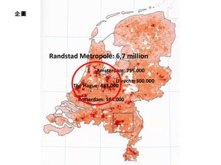 Amsterdam: 755.000 Rotterdam: 584.000 The Hague: 483.000 Utrecht: 300.000 Randstad Metropole: 6,7 million D 