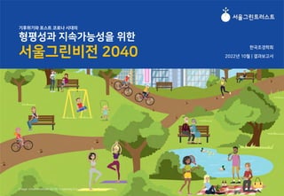 기후위기와 포스트 코로나 시대의
형평성과 지속가능성을 위한
서울그린비전 2040 2022년 10월 | 결과보고서
Image: Urban Institute(2019), 「Investing in Equitable Urban Park Systems」
한국조경학회
 