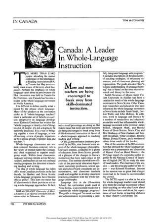 IN CANADA TOM McCONAGHY
Canada: A Lea
IIWrhole-Langu
nstruct ioni
THHE MORE THAN 15,000
people attending the annual
conference of the Internation
al Reading Association (IRA)
in Toronto last May were cer
tainly made aware of the term whole lan
guage. Perhaps the emphasis on whole
language came about in part because the
IRA convention was held in Canada for
the first time, and Canada has become a
leader in the whole-language movement
in North America.
It is difficult to define exactly what is
meant by the phrase whole language.
Many of the speakers at the convention
spoke as if "whole-language teachers"
share a particular set of beliefs or a cer
tain perspective on language develop
ment. Kenneth Goodman has written that
"whole language is clearly a lot of things
to a lot of people; it's not a dogma to be
narrowly practiced. It is a way of bring
ing together a view of language, a view
of learning, a view of people, in particu
lar two special groups of people: kids and
teachers. "1
Whole-language classrooms are stu
dent-centered, literature-centered, rich in
the variety of printed matter they contain,
and often organized to support small
group work. Within these classrooms,
language learning extends across the cur
riculum, and teachers do not rely on basal
reading programs for direction in teach
ing reading and writing.
The idea of whole language has taken
off in most Canadian provinces in the last
decade. In Quebec and Nova Scotia,
whole-language programs have become
official policy. This does not mean that
all classrooms in these provinces are us
ing whole-language approaches. In fact,
- More and more
teachers are being
encouraged to
break away from
skills-dominated
instruction.
only a small percentage are doing so. But
it does mean that more and more teachers
are being encouraged to break away from
skills-dominated instruction in favor of
a whole-language approach to teaching
reading and writing.
Of the 22 preconvention institutes spon
sored by the IRA, nine featured some as
pect of the whole-language philosophy.
One such institute, conducted by a group
of educators from Nova Scotia, provid
ed a glimpse of the changes in literacy
instruction that have taken place in the
province. The institute showed how offi
cials of the provincial education depart
ment, university professors, school sys
tem and school board consultants and ad
ministrators, and classroom teachers
could work together to develop classroom
practices consistent with the whole-lan
guage philosophy.
Language Arts in the Elementary
School, the curriculum guide used in
Nova Scotia, is an excellent model for a
systemwide whole-language program.2
The guide is designed "to assist teachers
and administrators in presenting a care
fully integrated language arts program."
It includes descriptions of the philosophy,
of teaching strategies, of necessary re
sources, and of classroom planning and
organization. The guide also describes "a
holistic understanding of language learn
ing" that is based on the most recent re
search and theory in this area.
Judith Newman of Mount Saint Vin
cent University in Halifax has been a
catalyst for much of the whole-language
movement in Nova Scotia. Other Cana
dian researchers and educators who have
influenced the whole-language movement
in Nova Scotia include Frank Smith, Gor
don Wells, and John McInnis. In addi
tion, work in language and literacy by
a number of researchers and educators
around the world has influenced the whole
language movement in the province: James
Britton, Margaret Meek, and Harold
Rosen of Great Britain; Marie Clay and
Don Holdaway of New Zealand; and Ken
neth Goodman, Yetta Goodman, Jerome
Harste, Donald Graves, and a number of
others from south of the border.
One of the sessions at the IRA conven
tion that stressed the whole-language ap
proach was a presentation and discussion
of Report Card on Basal Readers, the
167-page report of a committee called to
gether by the National Council of Teach
ers of English (NCTE) to study the state
of basal readers. The chairman of the ses
sion - and the principal author of the re
port - was Kenneth Goodman. Interest
in this session was so great that a larger
room had to be found to accommodate
the crowd.
The NCTE report is a shot in the arm
for whole-language teachers and should
give them the courage to continue to base
their teaching on what they know about
how children learn and about the impor
tance of real books in teaching children
to read. Report Card points out:
TOM McCONAGHY (University of Alber
ta Chapter) is an editorial consultant and edu
cation writer in Edmonton, Alta.
336 PHI DELTA KAPPAN
This content downloaded from 179.0.29.80 on Tue, 09 Oct 2018 19:54:38 UTC
All use subject to https://about.jstor.org/terms
 