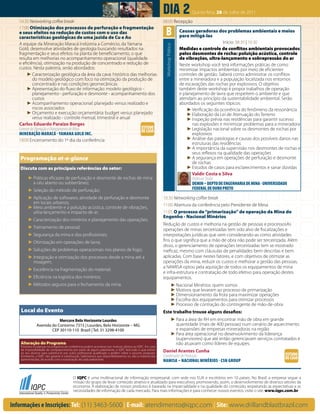 Dia 2                     Quinta-feira, 28 de Julho de 2011
   16:30 Networking coffee break                                                                               08:00 Recepção

                                                                                                                 B
   17:00 Otimização dos processos de perfuração e fragmentação
   e seus efeitos na redução de custos com o uso das                                                                               Causas geradoras dos problemas ambientais e meios
   características geológicas de uma jazida de Cu e Au                                                                             para mitigá-las
   A equipe da Mineração Maracá Indústria a Comércio, da Yamana                                                                                             Início: 08:30 | 10:30




                                                                                                                Workshop Prático
   Gold, desenvolve atividades de geologia buscando resultados na                                                                  Medidas e controle de conflitos ambientais provocados
   fragmentação e seus efeitos na planta de beneficiamento, o que                                                                  pelos desmontes de rocha: poluição acústica, controle
   resulta em melhorias no acompanhamento operacional (qualidade                                                                   de vibrações, ultra-lançamento e sobrepressão do ar
   e eficiência), otimização na produção de concentrado e redução de                                                               Neste workshop você terá informações práticas de como
   custos. Nesta palestra, serão abordados:                                                                                        minimizar impactos ambientais por meio de eficientes
        ► Caracterização geológica da área da cava: histórico das melhorias                                                        controles de gestão. Saberá como administrar os conflitos
            do modelo geológico com foco na otimização da produção de                                                              entre a mineradora e a população localizada nos entornos
            concentrado e nas condições geomecânicas                                                                               de escavações das rochas por explosivos. O objetivo
        ► Apresentação do fluxo de informação: modelo geológico -                                                                  também deste workshop é propor trabalhos de operação
            planejamento - perfuração e desmonte - acompanhamento dos                                                              e planejamento de lavra que respeitem o ambiente e que
            custos                                                                                                                 atendam ao princípio da sustentabilidade ambiental. Serão
        ► Acompanhamento operacional: planejado versus realizado e                                                                 abordados os seguintes tópicos:
            riscos associados                                                                                                          ► Verificação da ocorrência do fenômeno da ressonância
        ► Orçamento e execução orçamentária: budget versus planejado                                                                   ► Elaboração da Lei de Atenuação do Terreno
            versus realizado - controle mensal, trimestral e anual                                                                     ► Inspeção prévia nas residências para garantir sucesso
   Carlos Eduardo Paraizo Borges                                                                                                          nas explosões e minimizar problemas para a mineradora
   Gerente de Operação e Planejamento de Mina                      ESTUDO                                                              ► Legislação nacional sobre os desmontes de rochas por
                                                                   DE CASO
   MINERAÇÃO MARACÁ - YAMANA GOLD INC.                                                                                                    explosivos
   18:00 Encerramento do 1º dia da conferência                                                                                         ► Análise das patologias e causas dos possíveis danos nas
                                                                                                                                          estruturas das residências
                                                                                                                                       ► A importância da supervisão nos desmontes de rochas e
                                                                                                                                          seus reflexos na qualidade das operações
   Programação at-a-glance                                                                                                             ► A segurança em operações de perfuração e desmonte
                                                                                                                                          de rochas
   Discuta com as principais referências do setor:                                                                                     ► Estudos de casos para esclarecimentos e sanar dúvidas
                                                                                                                                          Valdir Costa e Silva
         ► Práticas eficazes de perfuração e desmonte de rochas de mina                                                                   Professor Titular
           a céu aberto ou subterrâneo;                                                                                                   DEMIN – DEPTO DE ENGENHARIA DE MINA - UNIVERSIDADE
         ► Seleção do método de perfuração;                                                                                               FEDERAL DE OURO PRETO
         ► Aplicação de softwares; atividade de perfuração e desmonte                                          10:30 Networking coffee break
           em locais urbanos;                                                                                  11:00 Abertura da conferência pelo Presidente de Mesa
         ► Meio ambiente e a poluição acústica, controle de vibrações,
           ultra-lançamento e impacto de ar;                                                                   11:05 O processo de “primarização” de operação da Mina do
                                                                                                               Engenho - Nacional Minérios
         ► Caracterização dos minérios e planejamento das operações;
                                                                                                               Redução de custos e melhoria na gestão de pessoas e processosAs
         ► Treinamento de pessoal;                                                                             operações de minas terceirizadas tem sido alvo de fiscalizações e
         ► Segurança da mina e dos profissionais;                                                              interpretações jurídicas que vem considerando-as como atividades
         ► Otimização em operações de lavra;                                                                   fins o que significa que a mão de obra não pode ser terceirizada. Além
                                                                                                               disso, o gerenciamento de operações terceirizadas tem se mostrado
         ► Soluções de problemas operacionais nos planos de fogo;                                              ineficaz, mesmo com cláusulas de penalidades bem descritas e bem
         ► Integração e otimização dos processos desde a mina até a                                            aplicadas. Com base nestes fatores, e com objetivos de otimizar as
           moagem;                                                                                             operações da mina, reduzir os custos e melhorar a gestão das pessoas,
                                                                                                               a NAMISA optou pela aquisição de todos os equipamentos de mina
         ► Excelência na fragmentação do material;
                                                                                                               e infra-estrutura e contratação de todo efetivo para operação destes
         ► Eficiência na logística dos minérios;                                                               equipamentos.
         ► Métodos seguros para o fechamento da mina.                                                                        ► Nacional Minérios: quem somos
                                                                                                                             ► Motivos que levaram ao processo de primarização
                                                                                                                             ► Dimensionamento da frota para maximizar operações
                                                                                                                             ► Escolha dos equipamentos para otimizar processos
                                                                                                                             ► Processo de contração do contingente de mão-de-obra
    Local do Evento                                                                                            Este trabalho trouxe alguns desafios:
                            Mercure Belo Horizonte Lourdes                                                                   ► Para a área de RH em encontrar mão de obra em grande
                Avenida do Contorno 7315 | Lourdes, Belo Horizonte – MG                                                        quantidade (mais de 400 pessoas) num cenário de aquecimento
                        CEP 30110-110 Brazil | Tel: 31 3298-4100                                                               e expansões de empresas mineradoras na região
                                                                                                                             ► Para área operacional no desenvolvimento da liderança
                                                                                                                               (supervisores) que até então gerenciavam serviços contratados e
    Alteração do Programa                                                                                                      não atuavam como líderes de equipes.
    Possíveis mudanças no programa da conferência podem acontecer por motivos alheios ao IQPC. Em caso
    de impossibilidade de comparecimento por parte de algum palestrante, o IQPC fará tudo o que estiver
    ao seu alcance para substituí-lo por outro profissional qualificado a proferir sobre o assunto proposto.
                                                                                                               Daniel Arantes Cunha
    Entretanto, o IQPC não garante a substituição. Salientamos que disponibilizaremos ou não o material das    Coordenador de Produção                                                  ESTUDO
                                                                                                                                                                                        DE CASO
    apresentações, de acordo com a autorização de cada palestrante.                                            NAMISA – NACIONAL MINÉRIOS - CSN GROUP


                                            O IQPC é uma multinacional de informação empresarial, com sede nos EUA e escritórios em 10 países. No Brasil, a empresa segue a
                                            missão do grupo de levar conteúdo atrativo e atualizado para executivos, promovendo, assim, o desenvolvimento de diversos setores da
                                            economia. A elaboração de nossos produtos é baseada na imparcialidade e na qualidade do conteúdo, respeitando as expectativas e as
                                            necessidades de informação de cada mercado. Para mais informações e para conhecer nossos eventos, visite o site: www.iqpc.com.br


Informações e Inscrições: Tel: (11) 3463-5600 | E-mail: atendimento@iqpc.com | Site: www.drillandblastbrazil.com
 
