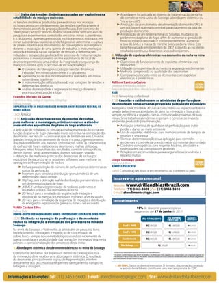 12:00 Efeito das tensões dinâmicas causadas por explosivos na                    ► Abordagem foi aplicada ao sistema de fragmentação de rocha
  estabilidade de maciços rochosos                                                     do complexo mina-usina do Sossego (abordagem sistêmica ou
  As tensões dinâmicas produzidas por explosivos nos maciços                           “mine-to-mill”).
  rochosos provocam o relaxamento das tensões que fisicamente é                    ► A redução da granulometria de alimentação do moinho SAG é
  demonstrado através da propagação de fissuras. Este conceito do                      um dos fatores que mais contribui para o aumento da taxa de
  “dano provocado por tensões dinâmicas induzidas” tem sido alvo de                    produção do mesmo
  pesquisa e experimentos controlados em várias minas subterrâneas                 ► A realização de um teste na mina do Sossego, mudando os
  e a céu aberto. Apresentaremos dois monitoramentos realizados em                     parâmetros do plano de fogo, a fim de aumentar a geração de
  minas subterrâneas brasileiras onde foi possível determinar a ruptura                finos no minério detonado e, conseqüentemente, aumentar
  de pilares esbeltos e os movimentos de convergência e divergência                    a taxa do SAG e a massa de minério processada na Usina. Este
  durante a escavação de uma galeria de trabalho. A instrumentação                     teste foi realizado em dezembro de 2007 e, devido ao excelente
  utilizada é baseada na das variações de tensões e deformações                        resultado, continuou durante os anos subseqüentes.
  induzidas e prospecção geofísica. Este processo de instrumentação           2. Utilização de espoletas eletrônicas nos desmontes de rocha na mina
  proporciona o monitoramento on line e a distancia do local de               do Sossego
  desmonte permitindo uma análise da integridade e segurança do                    ► O princípio de funcionamento de espoletas eletrônicas nos
  maciço durante e após o processo de escavação a fogo.                                desmontes
        ► O conceito do “dano provocado por tensões dinâmicas                      ► Utilização como premissa de aumento na segurança nos desmontes
            induzidas” em minas subterrâneas e a céu aberto                        ► Melhoria comprovada na qualidade dos desmontes
        ► Apresentação de dois monitoramentos realizados em minas                  ► Comparativo de custo entre os desmontes com espoletas
            subterrâneas brasileiras                                                   eletrônicas e pirotécnicas
        ► A instrumentação utilizada baseada nas variações de tensões e       Adilson Santana Castro
            deformações geofísicas                                            Engenheiro de Perfuração e Desmonte                              ESTUDO
                                                                                                                                               DE CASO
        ► Análise da integridade e segurança do maciço durante o              Gerência de Operação de Mina - Mina do Sossego (Norte)
            processo de escavação a fogo                                      VALE
  Evandro Moraes da Gama                                                      16:30 Networking coffee break
  Engenheiro de Minas, Geólogo de Engenharia, Hidrogeólogo                    17:00 Cautelas e cuidados com as atividades de perfuração e
  Professor Associado                                                         desmonte em zonas urbanas provocada pelo uso de explosivos
  DEPARTAMENTO DE ENGENHARIA DE MINA DA UNIVERSIDADE FEDERAL DE               A empresa KINROSS PARACATU atua com critério no impacto ambiental
  MINAS GERAIS                                                                gerado pelas diversas atividades de lavra na mineração e buscando
  13:00 Almoço                                                                sempre excelência e respeito com as comunidades próximas de suas
  14:30 Aplicação de softwares nos desmontes de rochas                        minas. Seus trabalhos atendem e respeitam o controle do impacto
  para melhorar a modelagem, otimizar recursos e atender                      ambiental produzido pela mineração.
  necessidades específicas do plano de fogo elaborado                              ► Aplicação criteriosa de qualidade de perfuração para evitar
  A aplicação de softwares na simulação da fragmentação da rocha em                    perdas e danos ao meio ambiente
  função do plano de fogo elaborado muito contribui na otimização dos              ► Uso de espoletas eletrônicas para melhor controle de tempos de
  desmontes por reduzir sucessivas etapas de tentativa e erro. Uma das                 retardos e segurança
  grandes limitações do desmonte de rocha é o pouco gerenciamento                  ► Técnicas de temporização e sua aplicação para controles
  dos dados referentes aos mesmos (informações sobre as características                ambientais e controle da granulometria do material desmontado
  da rocha onde foram realizados os desmontes, malhas utilizadas,                  ► Controles sismográficos para respeitar horários, atividades e
  filmagens feitas, fotoanálises dos resultados, controle sismográficos,               necessidades das comunidades próximas
  dentre outros). Serão apresentados diversos softwares visando                    ► Relação com a comunidade para assegurar boa convivência e
  à obtenção das melhores práticas dos desmontes de rochas por                         respeito mútuo
  explosivos. Destacando-se os seguintes softwares para melhorar as           Diego Gonzaga Araújo
  operações de fragmentação de rochas:                                        Engenheiro de Minas                                              ESTUDO
                                                                                                                                               DE CASO
        ► Perfura para a seleção do número de perfuratrizes e determinar os   KINROSS PARACATU
            custos da perfuração                                              18h00 Considerações finais e encerramento da conferência pelo
        ► Fragment para simular a distribuição granulométrica de um
            determinado plano de fogo
        ► WipFrag para a obtenção real da distribuição granulométrica de       Inscreva-se agora mesmo!
            um determinado plano de fogo
        ► JKBMS é um banco gerenciador de todas os parâmetros e                Website: www.drillandblastbrazil.com
            resultados obtidos nos desmontes de rocha                          Telefone: (11) 3463-5600 | Fax: (11) 3463-5610
        ► 2D Bench para a simulação da seqüência de iniciação e                E-mail: atendimento@iqpc.com
            distribuição da energia dos explosivos no banco a ser escavado
        ► 2D Face para a simulação da seqüência de iniciação e distribuição    Investimento
            da energia dos explosivos da galeria ou túnel a ser escavado
  Valdir Costa e Silva                                                                                         15% de desconto para inscrições e
  Professor Titular                                                                                           pagamento até 17 de junho de 2011!
  DEMIN – DEPTO DE ENGENHARIA DE MINAS - UNIVERSIDADE FEDERAL DE OURO PRETO
  15:30 Eficiência na operação de perfuração e desmonte de                                                                Até 17/06/2011                       De 20/06 a                   De 20/07 a
                                                                                                                                                               19/07/2011                   26/07/2011
  rochas na integração e otimização dos processos na mina do
  Sossego                                                                                    Conf + 2WS                         R$ 3.480,00                      R$ 3.885,00                  R$ 4,385,00

  Na mina do Sossego, a Vale realiza as atividades de pesquisa, lavra,
  beneficiamento, estocagem e expedição de concentrado de                                    Conf + 1WS                         R$ 2.890,00                      R$ 3.290,00                  R$ 3,790,00

  cobre, busca sempre novas metodologias visando o incremento da
  operacionalidade e produtividade das operações minerarias. Veja nesta                     Conferência                         R$ 2.695,00                      R$ 2.895,00                  R$ 3,395,00

  palestra a operacionalização dos processos desta mina:
                                                                                          Workshop (cada)                                         R$ 595,00                                    R$ 695,00
  1. Abordagem sistêmica dos desmontes de rocha na mina do Sossego
  O desmonte de rochas por explosivos dentro da cadeia produtiva               * Os descontos mencionados não são cumulativos a outros descontos.
                                                                               * Os valores contêm impostos que devem ser retidos e recolhidos pela fonte pagadora em conformidade com a legislação vigente (Lei
  da mineração deve receber uma abordagem sistêmica. O resultado               116/2003, art. 5º da Lei 10.925/04 e art. 647 do RIR). Entre em contato com nossa Central de Atendimento, antes de efetuar o pagamento,
                                                                               para obter detalhes do valor total a ser pago.
  do desmonte, principalmente o grau de fragmentação, interfere
  diretamente nos processos subseqüentes: carregamento, transporte,
  britagem e moagem.                                                             © 2011 IQPC. Todos os direitos reservados. O formato, diagramação,conteúdo
                                                                                     e arranjo deste folheto constituem uma marca registrada do IQPC.


Informações e Inscrições: Tel: (11) 3463-5600 | E-mail: atendimento@iqpc.com | Site: www.drillandblastbrazil.com
 