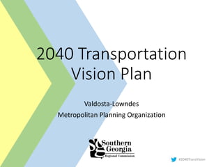 #2040TransVision
2040 Transportation
Vision Plan
Valdosta-Lowndes
Metropolitan Planning Organization
 