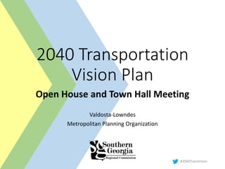 #2040TransVision
2040 Transportation
Vision Plan
Open House and Town Hall Meeting
Valdosta-Lowndes
Metropolitan Planning Organization
 